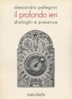 Il profondo ieri. Dialoghi e presenze di Alessandro Pellegrini edito da Nistri-Lischi