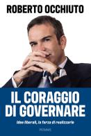Il coraggio di governare. Idee liberali, la forza di realizzarle di Roberto Occhiuto edito da Piemme