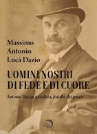 Uomini nostri di fede e di cuore. Antonio Dazio, socialista, fratello dei poveri di Massimo Antonio Lucà Dazio edito da Mondo Nuovo