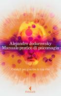 Manuale pratico di psicomagia. Consigli per guarire la tua vita di Alejandro Jodorowsky edito da Feltrinelli