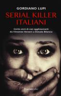 Serial killer italiani. Cento anni di casi agghiaccianti da Vincenzo Verzeni a Donato Bilancia di Gordiano Lupi edito da Rusconi Libri