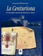 La centuriona. Un'inedita storia tra Genova e Gavi di Armando Di Raimondo edito da ERGA