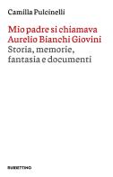 Mio padre si chiamava Aurelio Bianchi Giovini. Storia, memorie, fantasia e documenti di Camilla Pulcinelli edito da Rubbettino