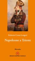 Napoleone a Trieste di Roberto Costa Longeri edito da Ibiskos Editrice Risolo