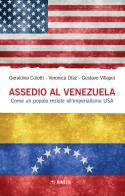 Assedio al Venezuela. Come un popolo resiste all'imperialismo USA di Geraldina Colotti, Veronica Diaz, Gustavo Villapol edito da Mimesis