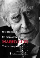 Mario Luzi. Un luogo della mente. Teatro e tragico di Michele Cencio edito da Fondazione Mario Luzi