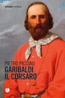 Garibaldi il corsaro di Pietro Picciau edito da Arkadia