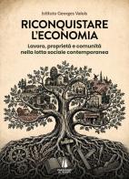 Riconquistare l'economia. Lavoro, proprietà e comunità nella lotta sociale contemporanea edito da Passaggio al Bosco