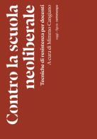 Contro la scuola neoliberale. Tecniche di resistenza per docenti edito da Nottetempo