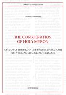 The consecration of Holy Myron. A study of the byzantine prayer (Barb.gr.336) for a roman liturgical theology di Daniel Eusterman edito da Edusc