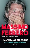 Una vita al massimo di Massimo Ferrero, Alessandro Alciato edito da Rizzoli