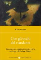 Con gli occhi del viandante. Letteratura e rappresentazione visiva nell'opera di Robert Walser di Roberto Talamo edito da Carocci