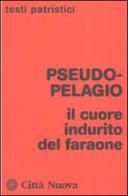 Il cuore indurito del faraone di Pseudo Pelagio edito da Città Nuova