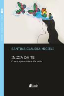 Inizia da te. Crescita personale e life skills di Santina Claudia Micieli edito da in.edit