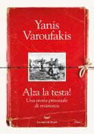 Alza la testa! Una storia personale di resistenza di Yanis Varoufakis edito da La nave di Teseo