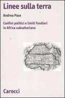 Linee sulla terra. Confini politici e limiti fondiari in Africa subsahariana di Andrea Pase edito da Carocci