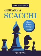 Giocare a scacchi. Mosse e schemi, strategie d'attacco e di difesa di Adolivio Capece edito da Demetra