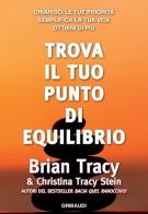 Trova il tuo punto di equilibrio. Chiarisci le tue priorità, semplifica la vita, ottieni di più di Brian Tracy, Christina Tracy Stein edito da Gribaudi