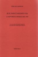 Se il papa è andato via. La Repubblica Romana del 1849 di Pierluigi Moressa edito da Raffaelli