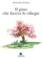 Il pino che faceva le ciliegie di Alessandra Forlani edito da Tg Book