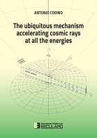The ubiquitous mechanism accelerating cosmic rays at all the energies di Antonio Codino edito da Esculapio