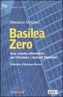 Basilea zero. Uno schema alternativo per riformare i mercati finanziari di Massimo Molinari edito da Il Sole 24 Ore
