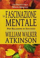 La fascinazione mentale per relazioni di successo di William Walker Atkinson edito da Cerchio della Luna