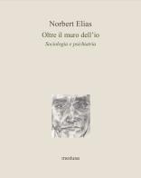 Oltre il muro dell'io. Sociologia e psichiatria di Norbert Elias edito da Medusa Edizioni