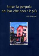 Sotto la pergola del bar che non c'è più di Niky Marcelli edito da Maretti & Wilde Publisher