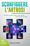 Sconfiggere l'artrosi. Prevenire e trattare l'artrite in modo naturale tramite semplici passaggi di Domenico Martelli edito da Youcanprint