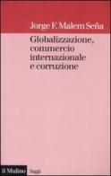 Globalizzazione, commercio internazionale e corruzione di Jorge F. Malem Seña edito da Il Mulino