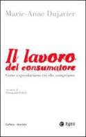 Il lavoro del consumatore. Come coproduciamo ciò che compriamo di Marie-Anne Dujarier edito da EGEA