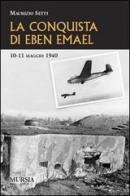 La conquista di Eben Emael. 10-11 maggio 1940 di Maurizio Setti edito da Ugo Mursia Editore