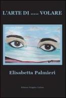 L' arte di... volare di Elisabetta Palmieri edito da Progetto Cultura