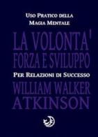 La volontà forza e sviluppo di William Walker Atkinson edito da Cerchio della Luna