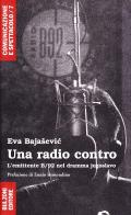 Una radio contro. L'emittente B/92 nel dramma jugoslavo (1989-2006) di Eva Bajasevic edito da Bulzoni