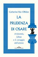 La prudenza di osare. Aristotele, Ulisse e il coraggio dell'azione di Catherine Van Offelen edito da Ponte alle Grazie