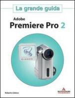 Adobe Premiere Pro 2. La grande guida di Roberto Celano edito da Mondadori Informatica
