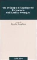 Tra sviluppo e stagnazione: l'economia dell'Emilia-Romagna edito da Il Mulino