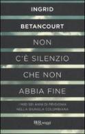 Non c'è silenzio che non abbia fine di Ingrid Betancourt edito da Rizzoli