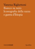 Bianco su nero. Iconografia della razza e guerra d'Etiopia di Vanessa Righettoni edito da Quodlibet