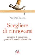 Scegliere di rinnovarsi. Cammino di conversione per una Chiesa di «schiodanti» di Antonio Ruccia edito da Paoline Editoriale Libri