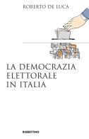 La democrazia elettorale in Italia di Roberto De Luca edito da Rubbettino