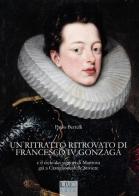 Un ritratto ritrovato di Francesco IV Gonzaga e il ciclo dei signori di Mantova già a Castiglione delle Stiviere di Paolo Bertelli edito da Il Rio