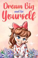 Dream big and be yourself. Inspiring stories for girls about self-esteem, confidence, courage, and friendship di Nadia Ross, Special Art Stories edito da Special Art
