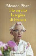 Ho servito la regina di Francia di Edoardo Pisani edito da Marsilio