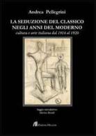 La seduzione del classico negli anni del moderno. Cultura e arte italiana dal 1914 al 1920 di Andrea Pellegrini edito da Helicon