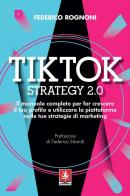 Tiktok strategy 2.0. Il manuale completo per far crescere il tuo profilo e utilizzare la piattaforma nelle tue strategie di marketing di Federico Rognoni edito da Anteprima Edizioni