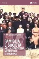 Famiglia e società nella Sardegna medioevale e moderna di Gian Giacomo Ortu edito da Arkadia
