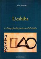 Ueshiba. La biografia del fondatore dell'aikido di John Stevens edito da Luni Editrice